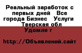 Реальный заработок с первых дней - Все города Бизнес » Услуги   . Тверская обл.,Удомля г.